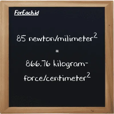 85 newton/milimeter<sup>2</sup> is equivalent to 866.76 kilogram-force/centimeter<sup>2</sup> (85 N/mm<sup>2</sup> is equivalent to 866.76 kgf/cm<sup>2</sup>)